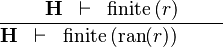 \frac{\textbf{H} \;\;\vdash \;\; \finite\,(r) }{\textbf{H} \;\;\vdash \;\; \finite\,(\ran(r)) \ \ \ \ \ \ \ }
