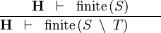 \frac{\textbf{H} \;\;\vdash 
\;\;\finite\,(S)}{\textbf{H} \;\;\vdash \;\; \finite\,(S \;\setminus\; T) \ \ \ \ \ \ \ }