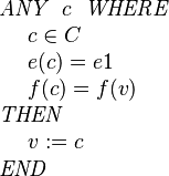 
\begin{array}{l} 
\textit{ANY}~~ c ~~\textit{WHERE} \\ 
~~~~ c \in C  \\
~~~~ e( c ) = e1 \\
~~~~ f( c ) = f(v) \\ 
\textit{THEN} \\
~~~~ v := c \\
\textit{END}
\end{array}
