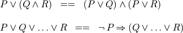 
\begin{array}{l}
P \lor (Q \land R) \;\;==\;\; (P \lor Q) \land (P \lor R) \\ \\
P \lor Q \lor \ldots \lor R \;\;==\;\; \neg\, P \limp (Q \lor \ldots \lor R)
\end{array}
