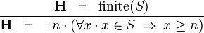 \frac{\textbf{H} \;\;\vdash \;\; \finite(S)  }{\textbf{H} \;\;\vdash \;\; \exists n\,\qdot\, (\forall x \,\qdot\, x \in S \;\limp\; x \geq n)}