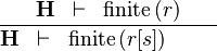 \frac{\textbf{H} \;\;\vdash \;\; \finite\,(r) }{\textbf{H} \;\;\vdash \;\; \finite\,(r[s]) \ \ \ \ \ \ \ }