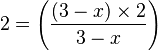 2 = \left( \frac{\left(3-x\right) \times 2}{3-x} \right)