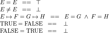 
\begin{array}{l}
E = E \;\;==\;\; \btrue \\
E \neq E \;\;==\;\; \bfalse \\
E\mapsto F = G \mapsto H \;\;==\;\; E = G \;\land\; F = H \\
\True=\False \;\;==\;\;\ \bfalse \\
\False=\True \;\;==\;\;\ \bfalse 
\end{array}
