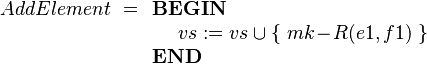 
AddElement ~=
\begin{array}[t]{l} 
\textbf{BEGIN}\\
~~~~ vs := vs \cup \{~ mk\!-\!R(e1,f1) ~\} \\
\textbf{END}
\end{array}

