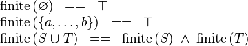 
\begin{array}{l}
\finite\,(\emptyset) \;\;==\;\; \btrue \\
\finite\,(\{a, \ldots, b\}) \;\;==\;\;\btrue  \\
\finite\,(S \bunion T) \;\;==\;\; \finite\,(S) \;\land\;  \finite\,(T)
\end{array}
