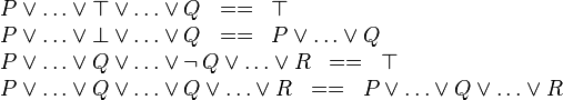 
\begin{array}{l}
P \lor \ldots \lor \btrue  \lor \ldots \lor Q \;\;==\;\; \btrue \\
P \lor \ldots \lor \bfalse  \lor \ldots \lor Q \;\;==\;\; P \lor \ldots \lor  Q \\
P \lor \ldots \lor  Q \lor \ldots \lor \neg\,Q  \lor \ldots \lor R \;\;==\;\; \btrue \\
P \lor \ldots \lor Q \lor \ldots \lor Q  \lor \ldots \lor R \;\;==\;\; P \lor \ldots \lor Q \lor \ldots \lor R
\end{array}
